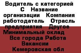 Водитель с категорией С › Название организации ­ Компания-работодатель › Отрасль предприятия ­ Другое › Минимальный оклад ­ 1 - Все города Работа » Вакансии   . Кемеровская обл.,Белово г.